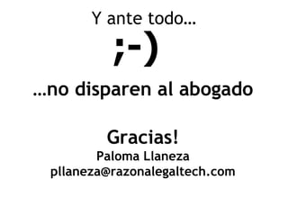 Y ante todo…

…no disparen al abogado
Gracias!
Paloma Llaneza
pllaneza@razonalegaltech.com

 