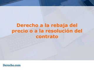 Derecho a la rebaja del
precio o a la resolución del
         contrato
 