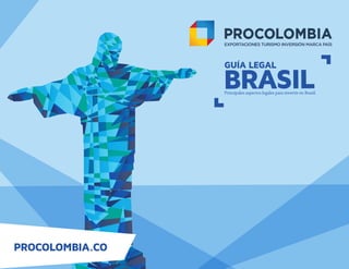 PROCOLOMBIA.CO
GUÍA LEGAL
BRASILPrincipales aspectos legales para invertir en Brasil.
 