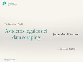 #ParcbitInspira - Parcbit
Aspectos legales del
data scraping
Jorge Morell Ramos
@jorge_morell
13 de Marzo de 2019
 