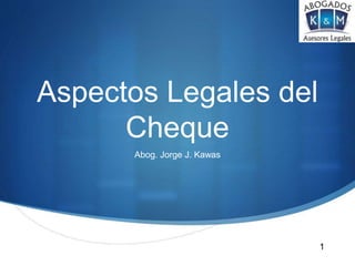 Aspectos Legales del
Cheque
Abog. Jorge J. Kawas
1
 