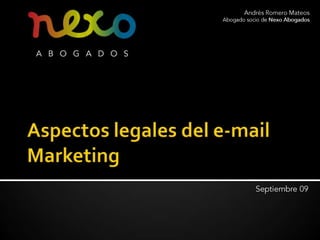 Aspectos legales del e-mail Marketing Andrés Romero Mateos Abogado socio de Nexo Abogados Septiembre 09 