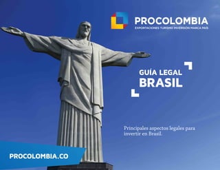 Principales aspectos legales para
invertir en Brasil.
PROCOLOMBIA.CO
GUÍA LEGAL
BRASIL
 