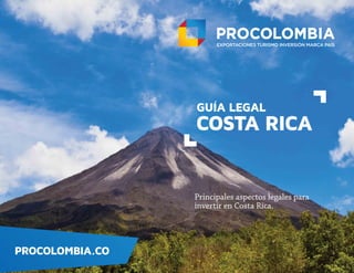Principales aspectos legales para
invertir en Costa Rica.
PROCOLOMBIA.CO
GUÍA LEGAL
COSTA RICA
 