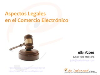 Aspectos Legales
en el Comercio Electrónico
08/11/2010
Julio Fraile Montoro
julio@ideinternet.com
http://www.Facebook.com/ideinternet
http://www.Twitter.com/ideinternet
 