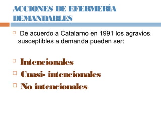 ACCIONES DE EFERMERÍA
DEMANDABLES
 De acuerdo a Catalamo en 1991 los agravios
susceptibles a demanda pueden ser:

Intencionales
 Cuasi- intencionales
 No intencionales
 