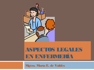 ASPECTOS LEGALES
EN ENFERMERÍA
Mgtra. María E. de Valdés
 