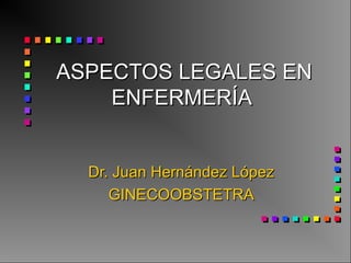 ASPECTOS LEGALES ENASPECTOS LEGALES EN
ENFERMERÍAENFERMERÍA
Dr. Juan Hernández LópezDr. Juan Hernández López
GINECOOBSTETRAGINECOOBSTETRA
 