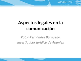 Aspectos legales en la
comunicación
Pablo Fernández Burgueño
Investigador jurídico de Abanlex
 