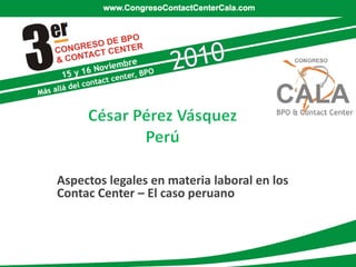 Aspectos legales en materia laboral en los
Contac Center – El caso peruano
 