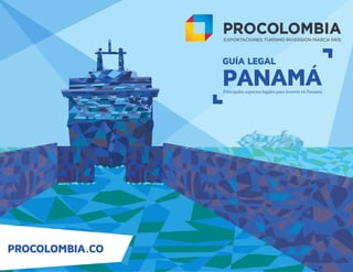 PROCOLOMBIA.CO
GUÍA LEGAL
PANAMÁPrincipales aspectos legales para invertir en Panamá
 