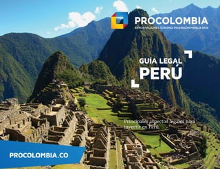 PROCOLOMBIA.CO
GUÍA LEGAL
PERÚ
Principales aspectos legales para
invertir en Perú.
 