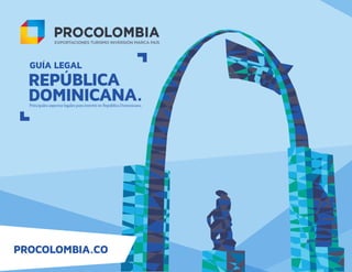 PROCOLOMBIA.CO
GUÍA LEGAL
REPÚBLICA
DOMINICANA.Principales aspectos legales para invertir en República Dominicana.
 