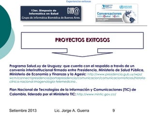 Setiembre 2013 Lic. Jorge A. Guerra 9
PROYECTOS EXITOSOSPROYECTOS EXITOSOS
13er. Simposio de
Informática en Salud
Experien...