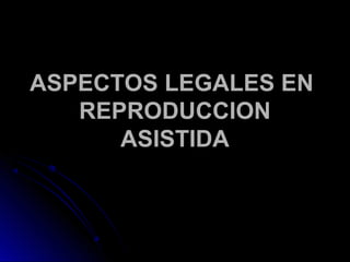 ASPECTOS LEGALES ENASPECTOS LEGALES EN
REPRODUCCIONREPRODUCCION
ASISTIDAASISTIDA
 