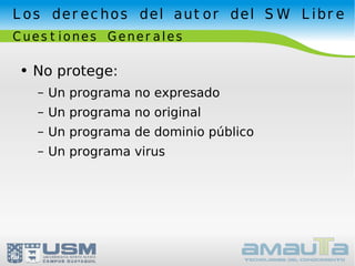 Los derechos del autor del SW Libre Cuestiones Generales No protege: Un programa no expresado Un programa no original Un programa de dominio público Un programa virus 