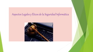 Aspectos Legales y Éticos de la Seguridad Informática
 