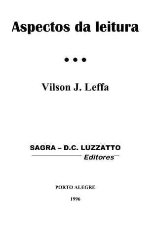 Aspectos da leitura
• • •
Vilson J. Leffa
SAGRA – D.C. LUZZATTO
Editores
PORTO ALEGRE
1996
 