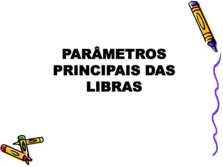 PARÂMETROS
PRINCIPAIS DAS
LIBRAS
 