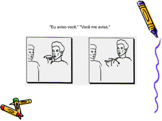 "Eu aviso você." "Você me avisa."
 