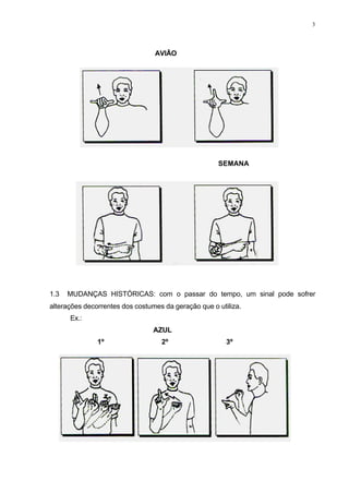 3
AVIÃO
SEMANA
1.3 MUDANÇAS HISTÓRICAS: com o passar do tempo, um sinal pode sofrer
alterações decorrentes dos costumes da geração que o utiliza.
Ex.:
AZUL
1º 2º 3º
 