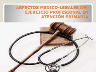 ASPECTOS MEDICO-LEGALES DEL
EJERCICIO PROFESIONAL EN
ATENCIÓN PRIMARIA
 