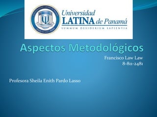Francisco Law Law
8-811-2481

Profesora Sheila Enith Pardo Lasso

 