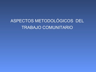 ASPECTOS METODOLÓGICOS  DEL TRABAJO COMUNITARIO 