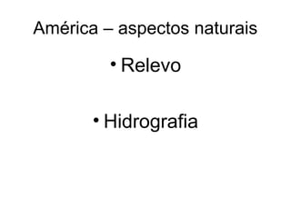América – aspectos naturais
• Relevo
• Hidrografia
 