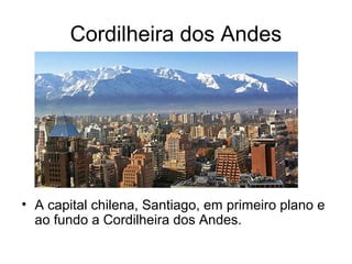 Cordilheira dos Andes
• A capital chilena, Santiago, em primeiro plano e
ao fundo a Cordilheira dos Andes.
 