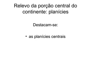 Relevo da porção central do
continente: planícies
Destacam-se:
• as planícies centrais
 