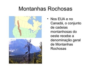 Montanhas Rochosas
• Nos EUA e no
Canadá, o conjunto
de cadeias
montanhosas do
oeste recebe a
denominação geral
de Montanhas
Rochosas
 