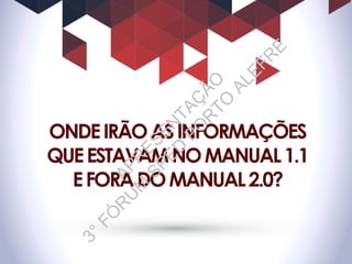 ONDEIRÃOASINFORMAÇÕES
QUEESTAVAMNOMANUAL1.1
EFORADOMANUAL2.0?
APR
ESEN
TAÇ
ÃO
3°FÓ
R
U
M
SPED
PO
R
TO
ALEFR
E
 