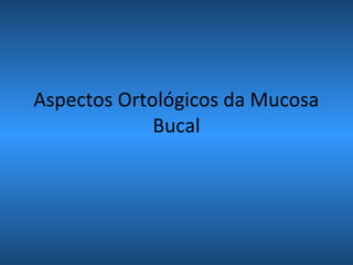 Aspectos Ortológicos da Mucosa
Bucal
 