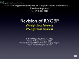 Revision of RYGBP (Weight loss failures) (Weight loss failures) ,[object Object],[object Object],[object Object],[object Object],10 V Congreso Internacional de Cirugia Bariatrica y Metabolica Mendoza Argentina May 19 & 20, 2011 Advanced Laparoscopic Surgery Associates Medical Group 