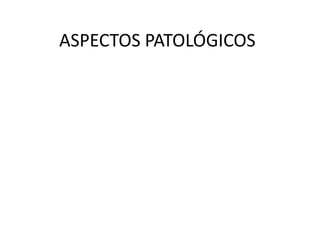 ASPECTOS PATOLÓGICOS
 
