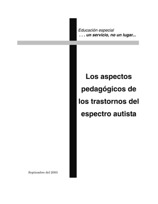 Educación especial
. . . un servicio, no un lugar...
Septiembre del 2003
Los aspectos
pedagógicos de
los trastornos del
espectro autista
 