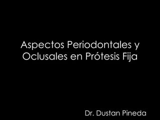 Aspectos Periodontales y Oclusales en Prótesis Fija Dr. Dustan Pineda 