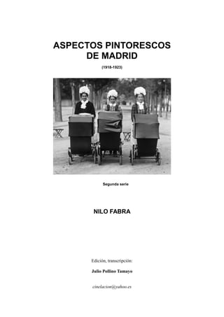 ASPECTOS PINTORESCOS
DE MADRID
(1918-1923)
Segunda serie
NILO FABRA
Edición, transcripción:
Julio Pollino Tamayo
cinelacion@yahoo.es
 