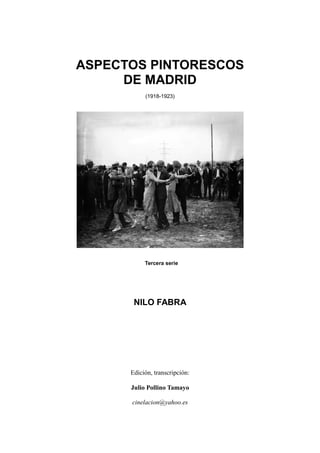 ASPECTOS PINTORESCOS
DE MADRID
(1918-1923)
Tercera serie
NILO FABRA
Edición, transcripción:
Julio Pollino Tamayo
cinelacion@yahoo.es
 