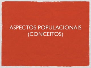 ASPECTOS POPULACIONAIS
      (CONCEITOS)
 