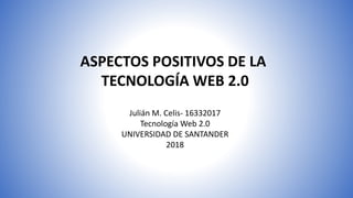 ASPECTOS POSITIVOS DE LA
TECNOLOGÍA WEB 2.0
Julián M. Celis- 16332017
Tecnología Web 2.0
UNIVERSIDAD DE SANTANDER
2018
 