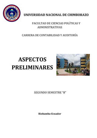 10
UNIVERSIDAD NACIONAL DE CHIMBORAZO
FACULTAD DE CIENCIAS POLÍTICAS Y
ADMINISTRATIVAS
CARRERA DE CONTABILIDAD Y AUDITORÍA
ASPECTOS
PRELIMINARES
SEGUNDO SEMESTRE “B”
Riobamba-Ecuador
 