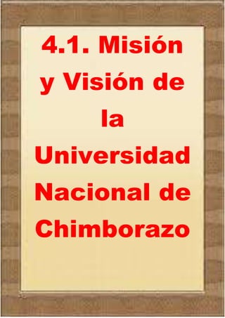 4.1. Misión
y Visión de
la
Universidad
Nacional de
Chimborazo
 