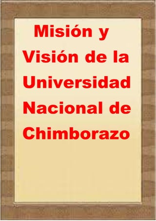 Misión y
Visión de la
Universidad
Nacional de
Chimborazo
 