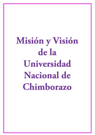 Misión y Visión
de la
Universidad
Nacional de
Chimborazo
 