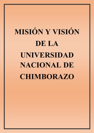 MISIÓN Y VISIÓN
DE LA
UNIVERSIDAD
NACIONAL DE
CHIMBORAZO
 