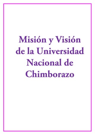 Misión y Visión
de la Universidad
Nacional de
Chimborazo
 
