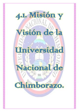 4.1. Misión y
Visión de la
Universidad
Nacional de
Chimborazo.
 