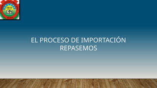 EL PROCESO DE IMPORTACIÓN
REPASEMOS
 